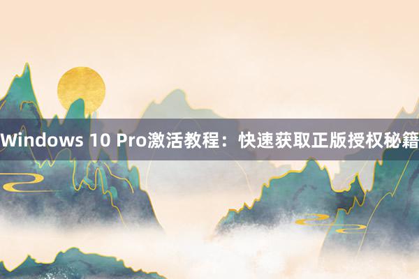 Windows 10 Pro激活教程：快速获取正版授权秘籍