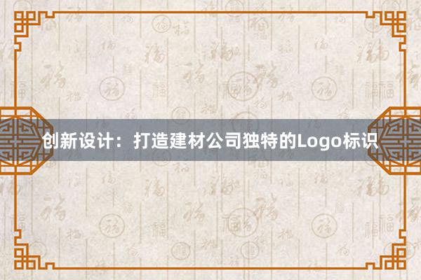 创新设计：打造建材公司独特的Logo标识