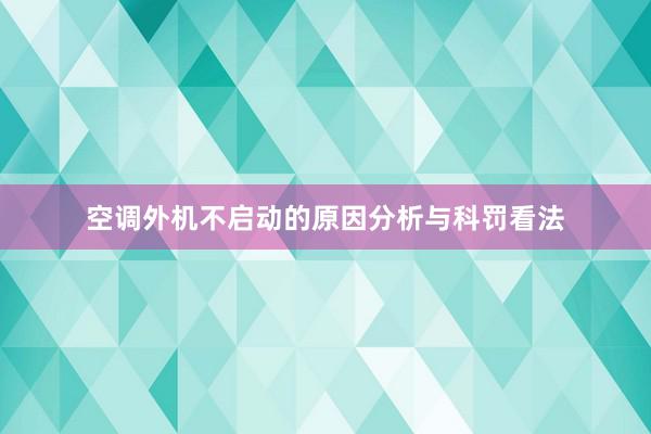 空调外机不启动的原因分析与科罚看法